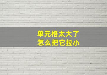 单元格太大了 怎么把它拉小